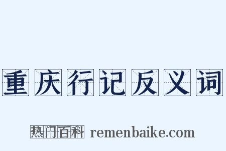 重庆行记反义词是什么意思的图片